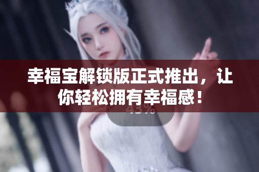 幸福宝解锁版正式推出，让你轻松拥有幸福感！