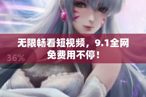 无限畅看短视频，9.1全网免费用不停！
