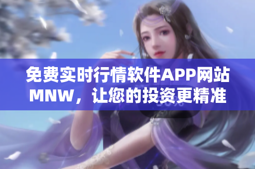 免费实时行情软件APP网站MNW，让您的投资更精准
