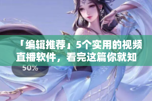 「编辑推荐」5个实用的视频直播软件，看完这篇你就知道该选哪一个了