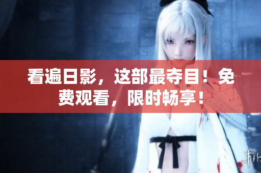 看遍日影，这部最夺目！免费观看，限时畅享！