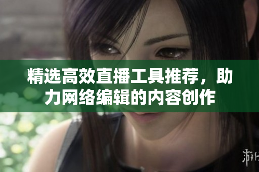 精选高效直播工具推荐，助力网络编辑的内容创作