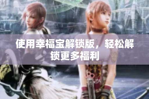 使用幸福宝解锁版，轻松解锁更多福利