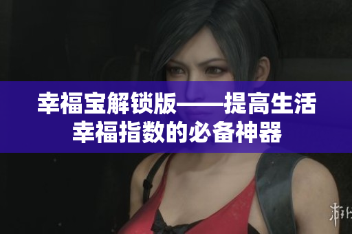 幸福宝解锁版——提高生活幸福指数的必备神器