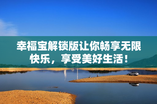 幸福宝解锁版让你畅享无限快乐，享受美好生活！