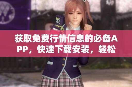 获取免费行情信息的必备APP，快速下载安装，轻松掌握市场动态