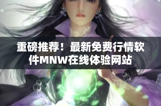 重磅推荐！最新免费行情软件MNW在线体验网站