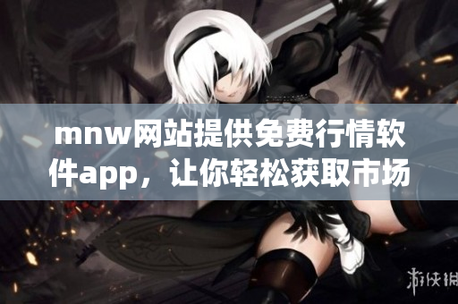 mnw网站提供免费行情软件app，让你轻松获取市场动态