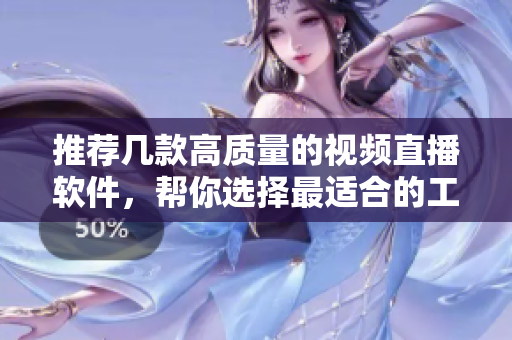 推荐几款高质量的视频直播软件，帮你选择最适合的工具