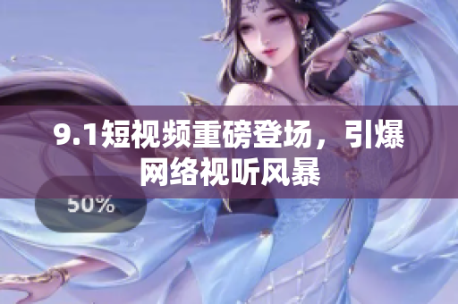 9.1短视频重磅登场，引爆网络视听风暴