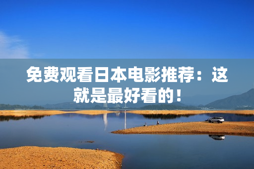 免费观看日本电影推荐：这就是最好看的！