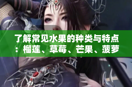 了解常见水果的种类与特点：榴莲、草莓、芒果、菠萝和香蕉
