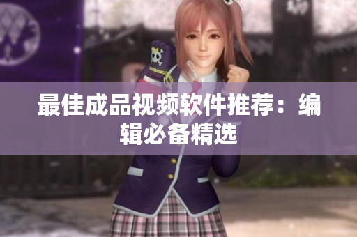 最佳成品视频软件推荐：编辑必备精选