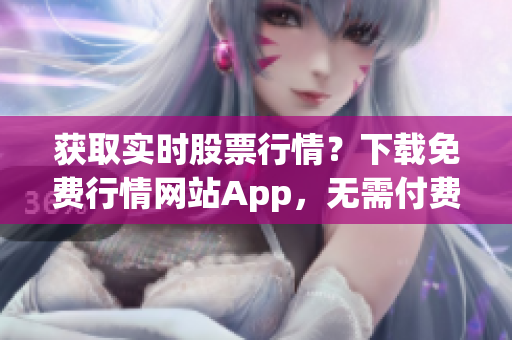 获取实时股票行情？下载免费行情网站App，无需付费！