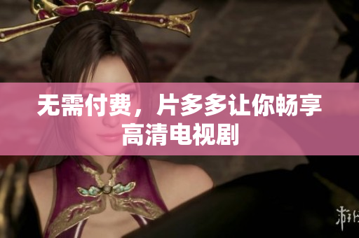 无需付费，片多多让你畅享高清电视剧