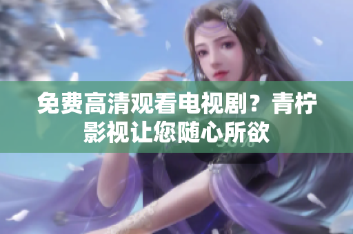 免费高清观看电视剧？青柠影视让您随心所欲