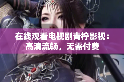 在线观看电视剧青柠影视：高清流畅，无需付费