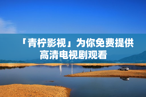 「青柠影视」为你免费提供高清电视剧观看