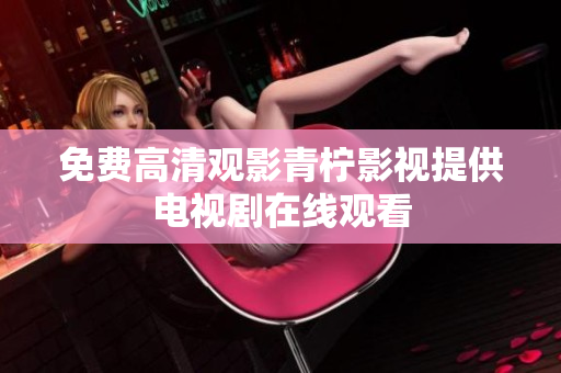免费高清观影青柠影视提供电视剧在线观看