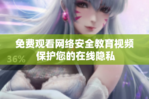免费观看网络安全教育视频 保护您的在线隐私