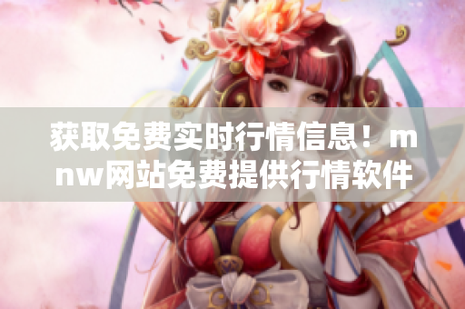 获取免费实时行情信息！mnw网站免费提供行情软件APP下载