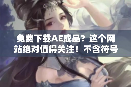 免费下载AE成品？这个网站绝对值得关注！不含符号