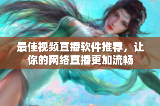 最佳视频直播软件推荐，让你的网络直播更加流畅