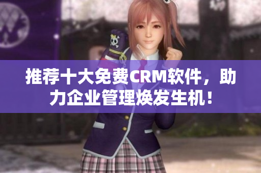 推荐十大免费CRM软件，助力企业管理焕发生机！