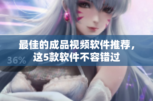 最佳的成品视频软件推荐，这5款软件不容错过