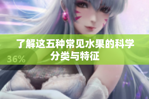 了解这五种常见水果的科学分类与特征