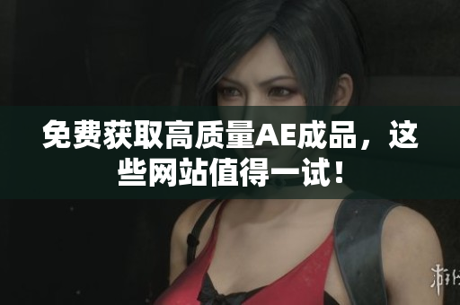 免费获取高质量AE成品，这些网站值得一试！