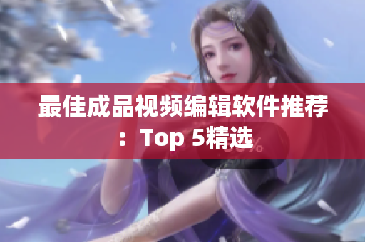 最佳成品视频编辑软件推荐：Top 5精选