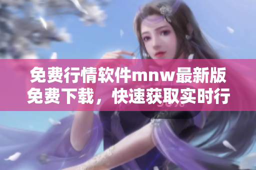 免费行情软件mnw最新版免费下载，快速获取实时行情数据
