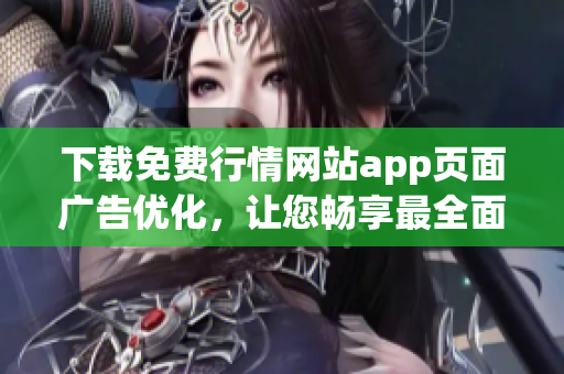 下载免费行情网站app页面广告优化，让您畅享最全面行情资讯！