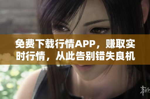免费下载行情APP，赚取实时行情，从此告别错失良机