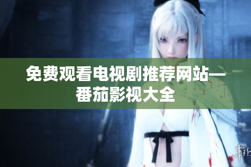 免费观看电视剧推荐网站—番茄影视大全