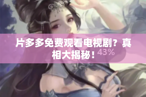 片多多免费观看电视剧？真相大揭秘！