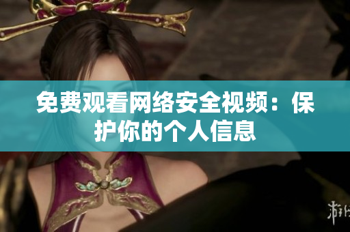 免费观看网络安全视频：保护你的个人信息