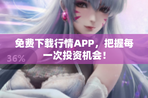 免费下载行情APP，把握每一次投资机会！