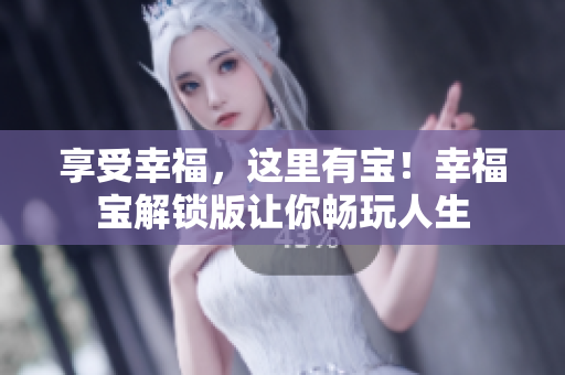 享受幸福，这里有宝！幸福宝解锁版让你畅玩人生