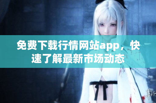 免费下载行情网站app，快速了解最新市场动态