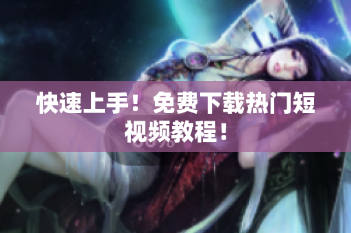 快速上手！免费下载热门短视频教程！