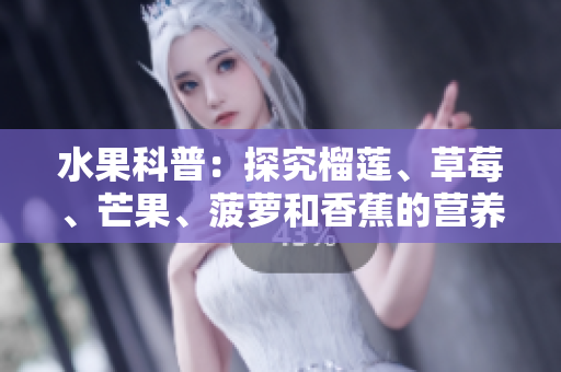 水果科普：探究榴莲、草莓、芒果、菠萝和香蕉的营养价值