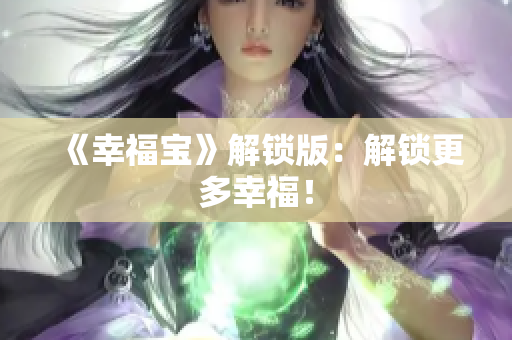 《幸福宝》解锁版：解锁更多幸福！