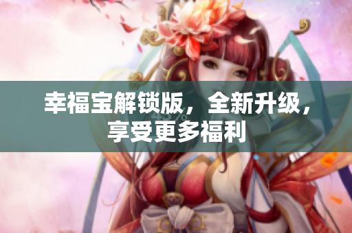 幸福宝解锁版，全新升级，享受更多福利