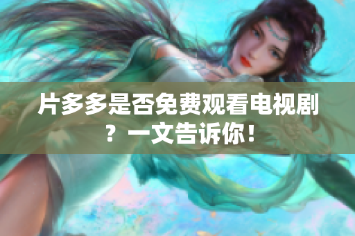 片多多是否免费观看电视剧？一文告诉你！