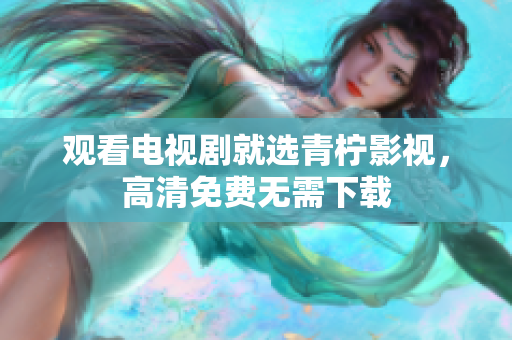 观看电视剧就选青柠影视，高清免费无需下载