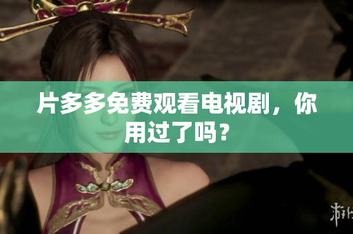 片多多免费观看电视剧，你用过了吗？