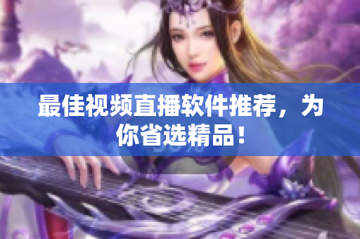 最佳视频直播软件推荐，为你省选精品！