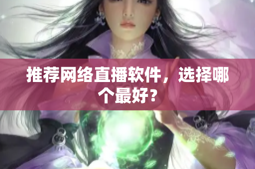 推荐网络直播软件，选择哪个最好？
